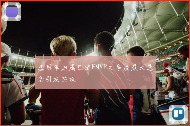 总冠军归属已定FMVP之争成最大悬念引发热议
