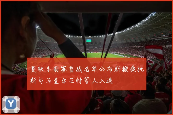 曼联季前赛首战名单公布新援桑托斯与马奎尔芒特等人入选