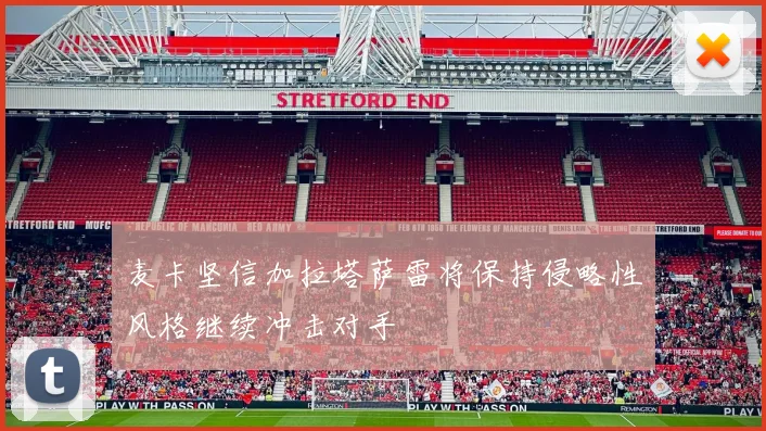 麦卡坚信加拉塔萨雷将保持侵略性风格继续冲击对手