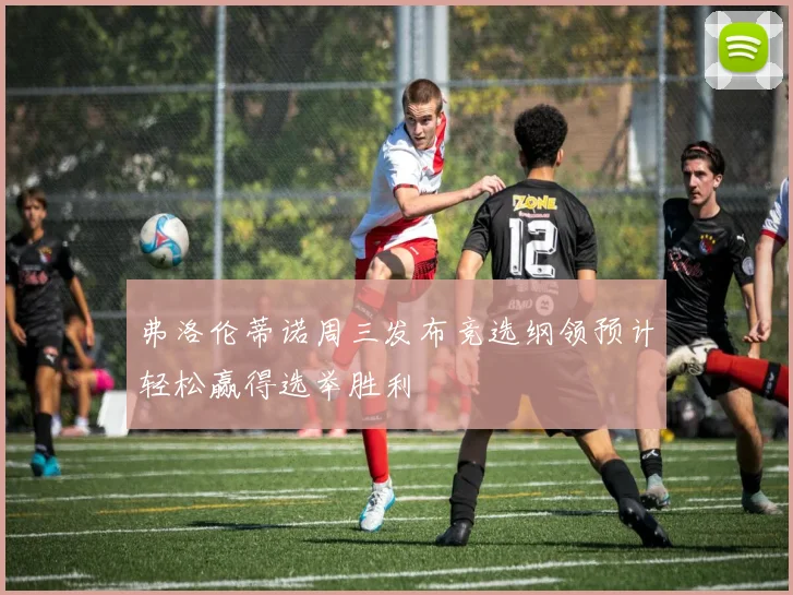 弗洛伦蒂诺周三发布竞选纲领预计轻松赢得选举胜利
