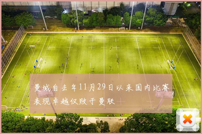 曼城自去年11月29日以来国内比赛表现卓越仅败于曼联