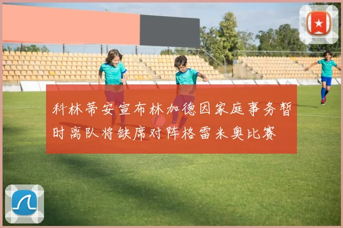 科林蒂安宣布林加德因家庭事务暂时离队将缺席对阵格雷米奥比赛