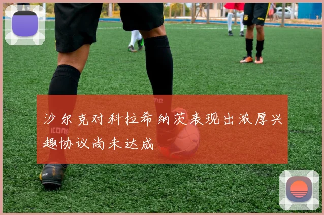 沙尔克对科拉希纳茨表现出浓厚兴趣协议尚未达成