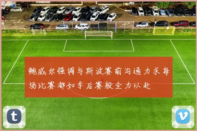 鲍威尔强调与斯波赛前沟通力求每场比赛都如季后赛般全力以赴